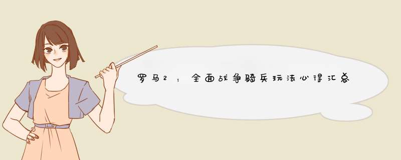 罗马2：全面战争骑兵玩法心得汇总 怎么玩骑兵